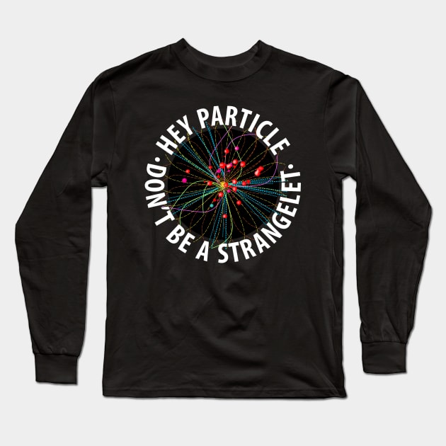 Hey Particle, Don't Be a Strangelet! Long Sleeve T-Shirt by cartogram